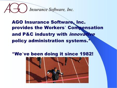AGO Insurance Software, Inc. provides the Workers ’ Compensation and P&C industry with innovative policy administration systems.* *We ’ ve been doing it.