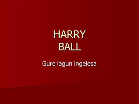HARRY BALL Gure lagun ingelesa. Harry Harry Donostian jaio zen 1995. urtean. Gurasoak ingelesak ditu, ama Diana Lindsay izenekoa eta aita Philip Ball.