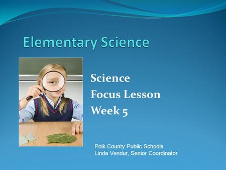 Science Focus Lesson Week 5 Polk County Public Schools Linda Vendur, Senior Coordinator.