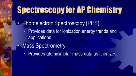 Spectroscopy for AP Chemistry Photoelectron Spectroscopy (PES) Provides data for ionization energy trends and applications Mass Spectrometry Provides atomic/molar.