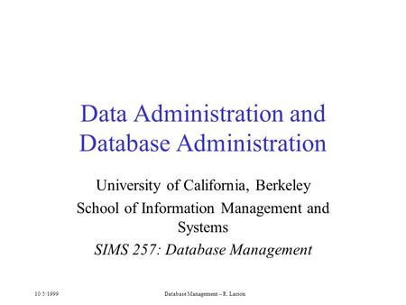 10/5/1999Database Management -- R. Larson Data Administration and Database Administration University of California, Berkeley School of Information Management.