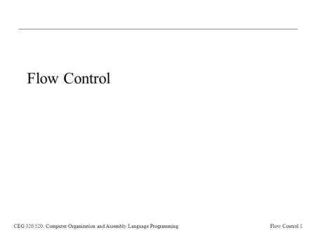 CEG 320/520: Computer Organization and Assembly Language ProgrammingFlow Control 1 Flow Control.
