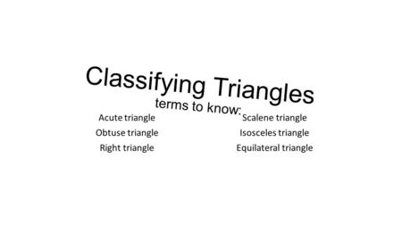 Classifying Triangles terms to know: Acute triangle Obtuse triangle Right triangle Scalene triangle Isosceles triangle Equilateral triangle.