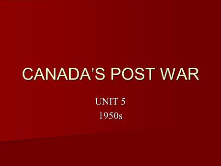CANADA’S POST WAR UNIT 5 1950s. CONSUMER SOCIETY After WWII, there were few long term productions that could contribute to sustaining wartime economic.
