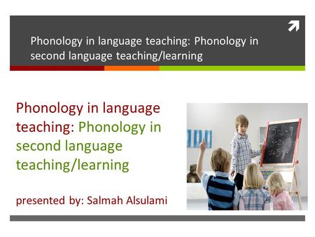  Phonology in language teaching: Phonology in second language teaching/learning presented by: Salmah Alsulami.