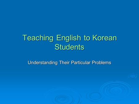 Teaching English to Korean Students Understanding Their Particular Problems.