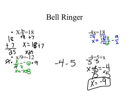 Bell Ringer X-7=18-4x=18 x/9=-12-4=5+x. How do we solve an equation??? Do inverse operations ie. If something is added, you subtract (vice-versa); if.