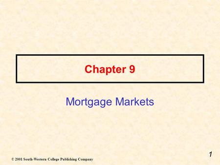 1 Chapter 9 Mortgage Markets © 2001 South-Western College Publishing Company.