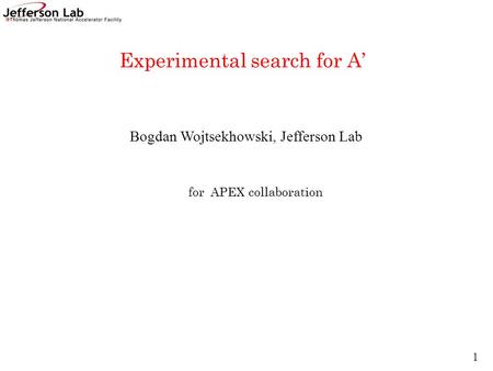 Bogdan Wojtsekhowski, Jefferson Lab Experimental search for A’ for APEX collaboration 1.