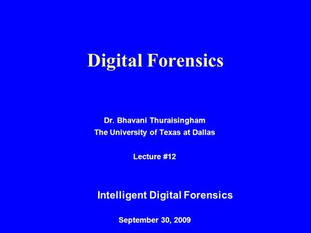 Digital Forensics Dr. Bhavani Thuraisingham The University of Texas at Dallas Lecture #12 Intelligent Digital Forensics September 30, 2009.