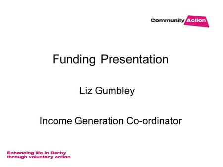 Funding Presentation Liz Gumbley Income Generation Co-ordinator.