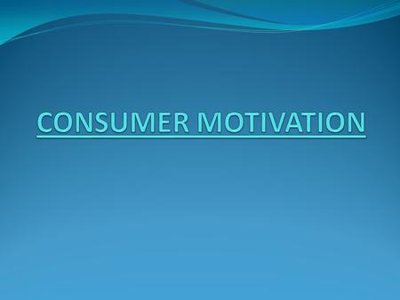 CONSUMER MOTIVATION In this presentation, we will give you a comprehensive picture of consumer psychology. Marketers make the consumers aware of their.
