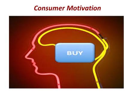 Consumer Motivation. Represents the drive to satisfy both physiological and psychological needs through product purchase and consumption Gives insights.