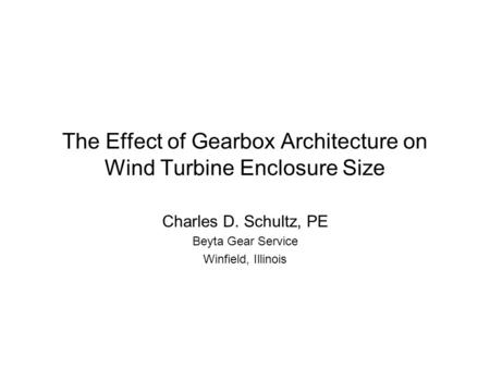 The Effect of Gearbox Architecture on Wind Turbine Enclosure Size Charles D. Schultz, PE Beyta Gear Service Winfield, Illinois.
