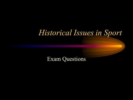 Historical Issues in Sport Exam Questions. Exam Information: 5 questions 20 marks in total 40 minutes time allowed to answer all questions.