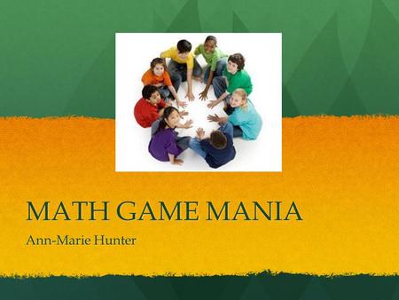 MATH GAME MANIA Ann-Marie Hunter. Why use Math Games? motivates students to use Math in different situations motivates students to use Math in different.