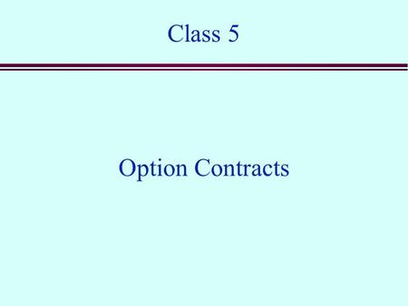 Class 5 Option Contracts. Options n A call option is a contract that gives the buyer the right, but not the obligation, to buy the underlying security.