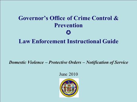 Governor’s Office of Crime Control & Prevention ✪ Law Enforcement Instructional Guide Domestic Violence – Protective Orders – Notification of Service June.