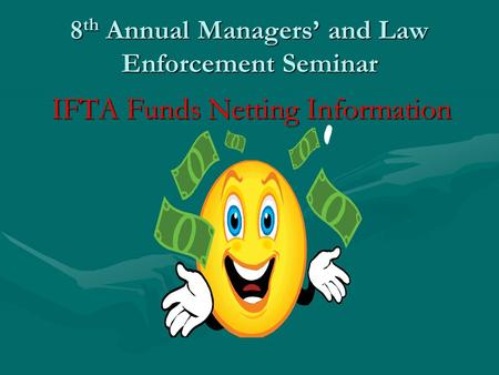 8 th Annual Managers’ and Law Enforcement Seminar IFTA Funds Netting Information.