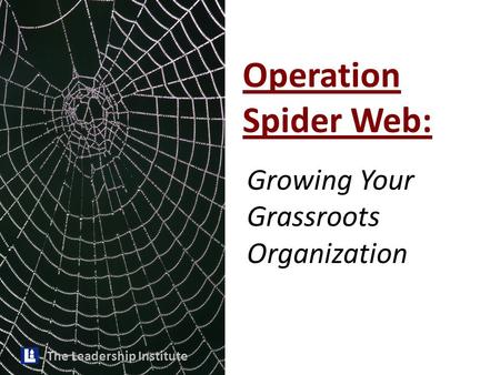 The Leadership Institute Operation Spider Web: Growing Your Grassroots Organization.