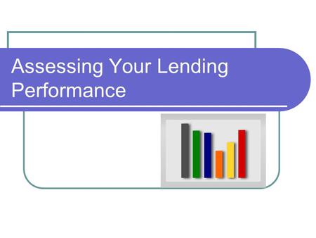 Assessing Your Lending Performance. 2 Objectives Provide you with some tools and information to help you “dig into” your bank’s performance.
