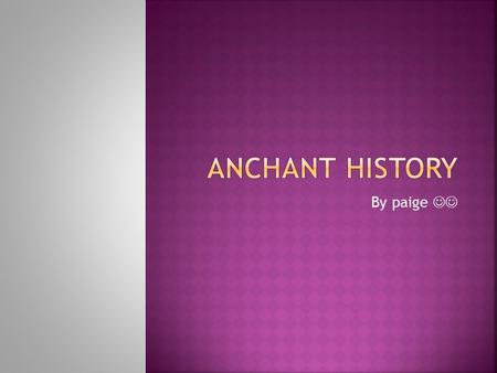 Anchant history By paige .