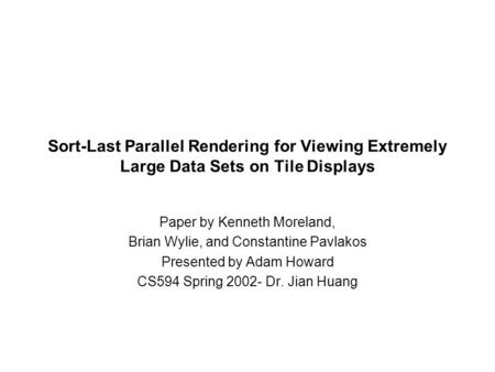 Sort-Last Parallel Rendering for Viewing Extremely Large Data Sets on Tile Displays Paper by Kenneth Moreland, Brian Wylie, and Constantine Pavlakos Presented.