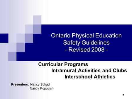 1 Ontario Physical Education Safety Guidelines - Revised 2008 - Curricular Programs Intramural Activities and Clubs Interschool Athletics Presenters: