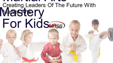 Martial Arts Mastery Creating Leaders Of The Future With Martial Arts For Kids.