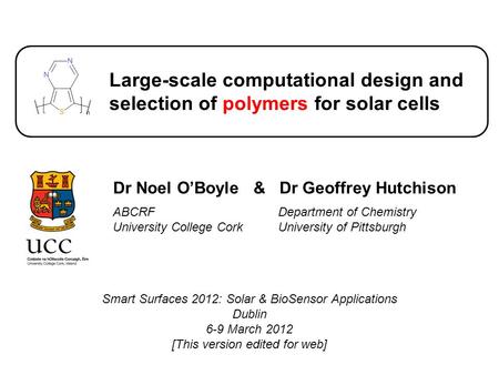 Large-scale computational design and selection of polymers for solar cells Dr Noel O’Boyle & Dr Geoffrey Hutchison ABCRF University College Cork Department.