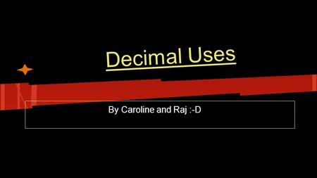Decimal Uses By Caroline and Raj :-D. Dewey decimal System T he dewey decimal system is mainly used in the library. People use this system to arrange.