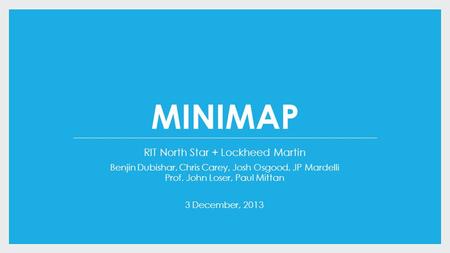 MINIMAP RIT North Star + Lockheed Martin Benjin Dubishar, Chris Carey, Josh Osgood, JP Mardelli Prof. John Loser, Paul Mittan 3 December, 2013.