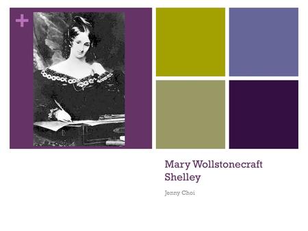 + Mary Wollstonecraft Shelley Jenny Choi. + Early Life Born as daughter of the philosopher William Godwin and surrounded by poets and novelists since.