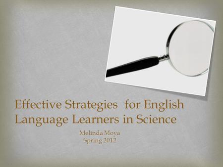 Effective Strategies for English Language Learners in Science Melinda Moya Spring 2012.