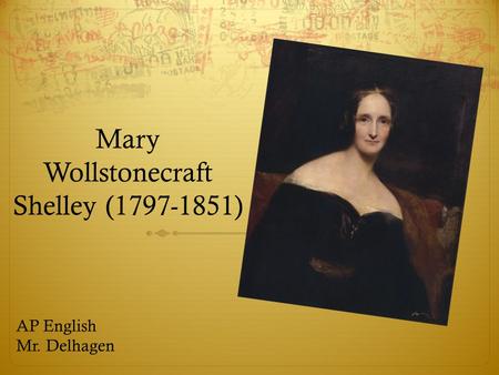 Mary Wollstonecraft Shelley (1797-1851) AP English Mr. Delhagen.