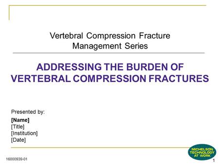 1 16000939-01 Vertebral Compression Fracture Management Series ADDRESSING THE BURDEN OF VERTEBRAL COMPRESSION FRACTURES Presented by: [Name] [Title] [Institution]