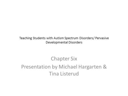 Teaching Students with Autism Spectrum Disorders/ Pervasive Developmental Disorders Chapter Six Presentation by Michael Hargarten & Tina Listerud.