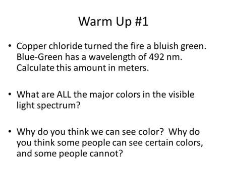 Warm Up #1 Copper chloride turned the fire a bluish green. Blue-Green has a wavelength of 492 nm. Calculate this amount in meters. What are ALL the major.