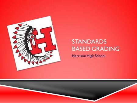 STANDARDS BASED GRADING Harrison High School. WHY STANDARDS BASED GRADING?  Grades should have meaning  Ensures uniform grading practices  Makes classroom.