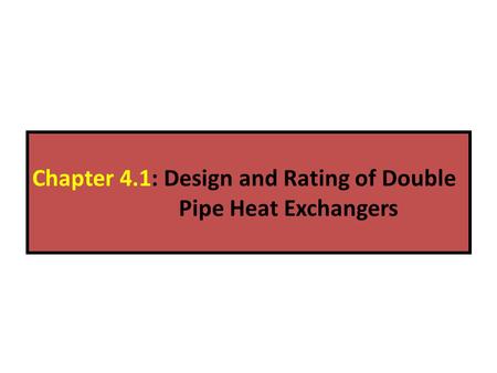 Chapter 4.1: Design and Rating of Double Pipe Heat Exchangers.