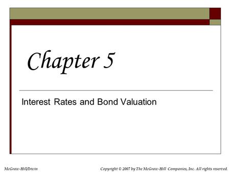 Copyright © 2007 by The McGraw-Hill Companies, Inc. All rights reserved. McGraw-Hill/Irwin Interest Rates and Bond Valuation Chapter 5.