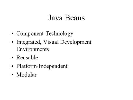 Java Beans Component Technology Integrated, Visual Development Environments Reusable Platform-Independent Modular.