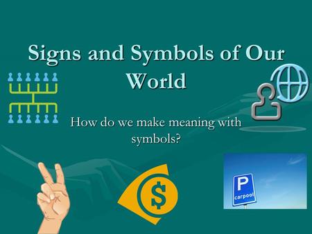 Signs and Symbols of Our World How do we make meaning with symbols?