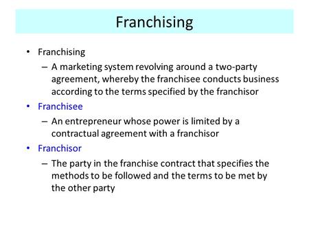 Franchising – A marketing system revolving around a two-party agreement, whereby the franchisee conducts business according to the terms specified by the.