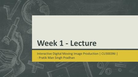 Week 1 - Lecture Interactive Digital Moving Image Production | CU3003NI | - Pratik Man Singh Pradhan.