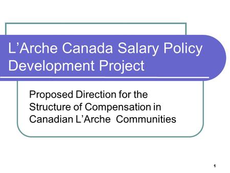 1 L’Arche Canada Salary Policy Development Project Proposed Direction for the Structure of Compensation in Canadian L’Arche Communities.