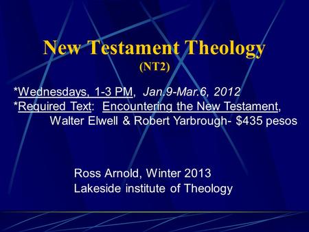 New Testament Theology (NT2) Ross Arnold, Winter 2013 Lakeside institute of Theology *Wednesdays, 1-3 PM, Jan.9-Mar.6, 2012 *Required Text: Encountering.