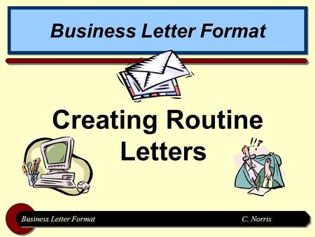 Business Letter FormatC. Norris Business Letter Format Creating Routine Letters.