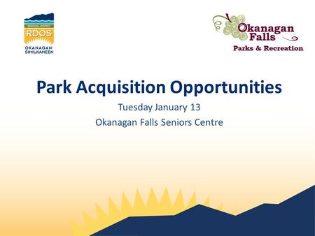 Park Acquisition Opportunities Tuesday January 13 Okanagan Falls Seniors Centre.