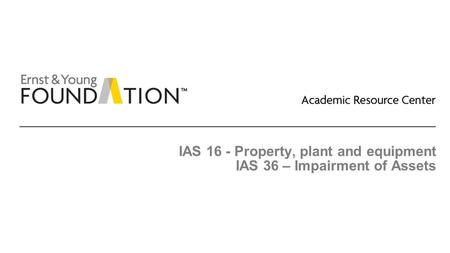 IAS 16 - Property, plant and equipment IAS 36 – Impairment of Assets
